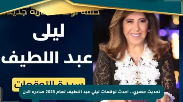 تحديث حصري.. أحدث توقعات ليلى عبد اللطيف لعام 2025 صادرة الآن